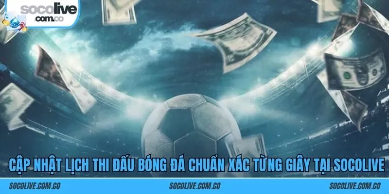 Cập nhật lịch thi đấu bóng đá chuẩn xác từng giây tại SOCOLIVE