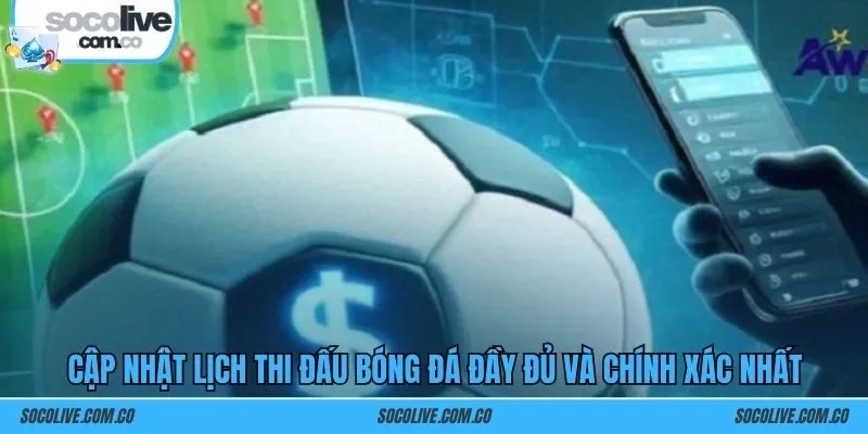 Cập nhật lịch thi đấu bóng đá đầy đủ và chính xác nhất