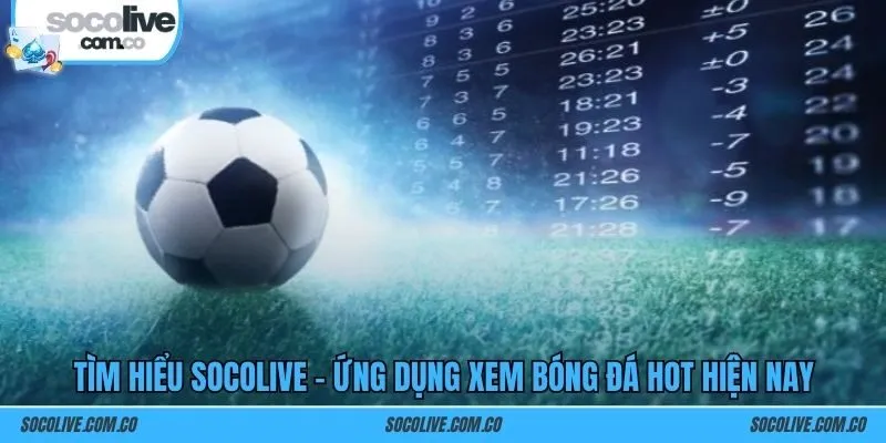 Tìm hiểu SOCOLIVE – Ứng dụng xem bóng đá hot hiện nay